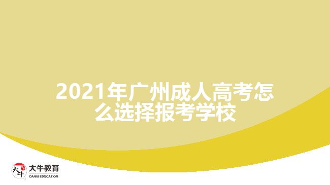 2021年廣州成人高考怎么選擇報考學校