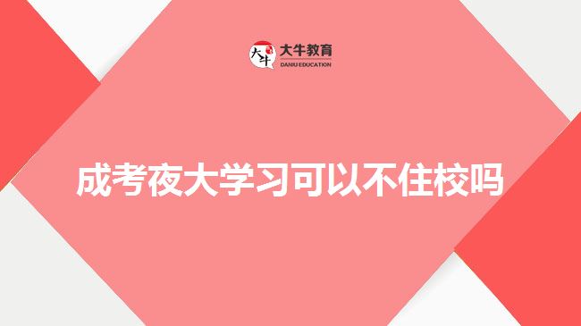 成考夜大學(xué)習(xí)可以不住校嗎