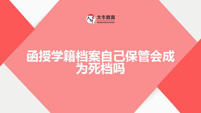 函授學籍檔案自己保管會成為死檔嗎