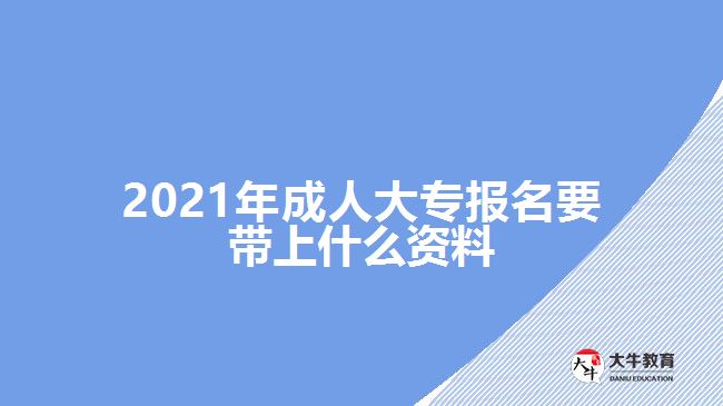 2021年成人大專報(bào)名要帶上什么資料