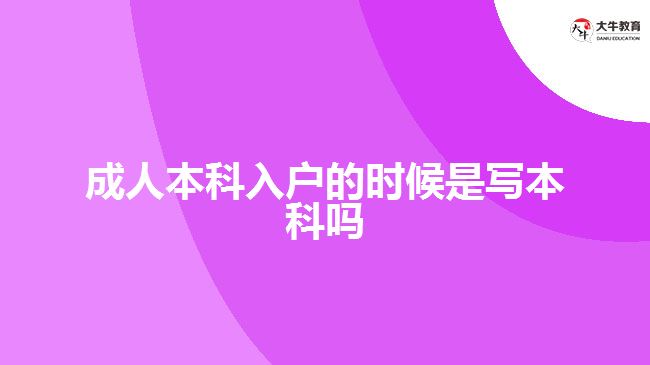 成人本科入戶的時(shí)候是寫本科嗎