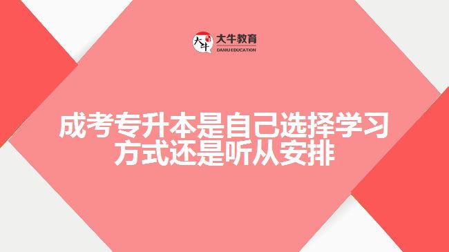 成考專升本是自己選擇學(xué)習(xí)方式還是聽從安排