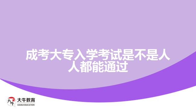 成考大專入學(xué)考試是不是人人都能通過(guò)