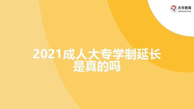 2021成人大專(zhuān)學(xué)制延長(zhǎng)是真的嗎