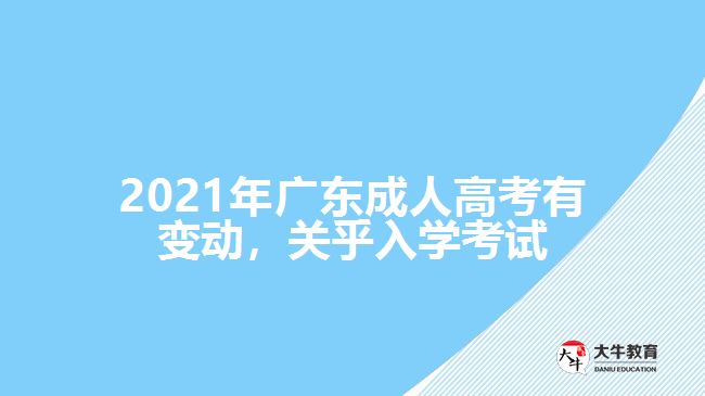 2021年廣東成人高考有變動，關(guān)乎入學(xué)考試