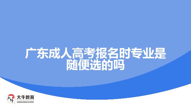 廣東成人高考報(bào)名時(shí)專業(yè)是隨便選的嗎