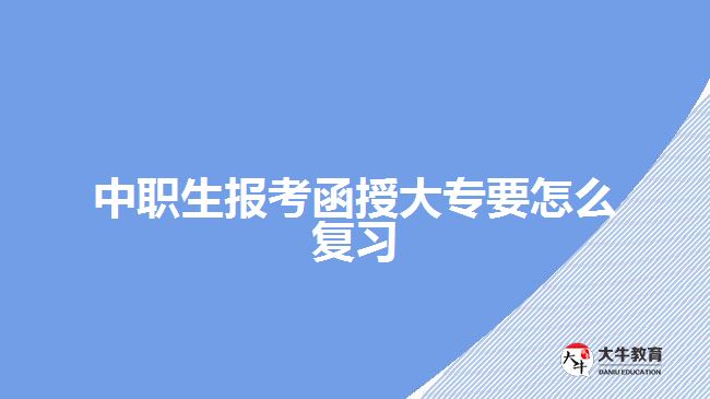 中職生報(bào)考函授大專要怎么復(fù)習(xí)