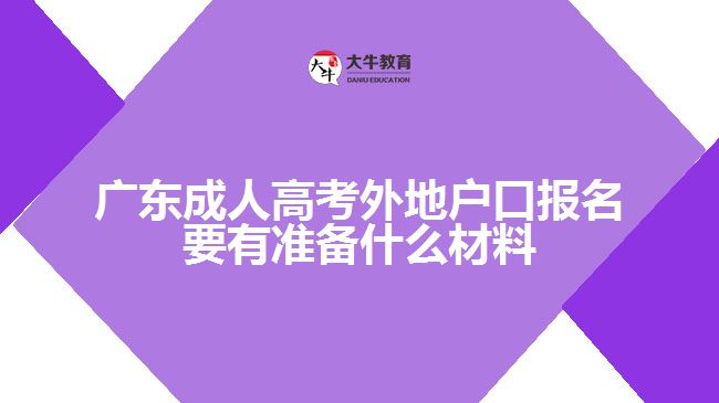 廣東成人高考外地戶口報名要有準備什么材料