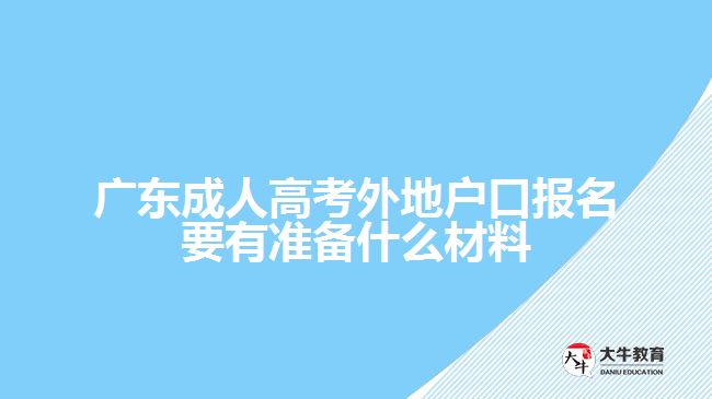 廣東成人高考外地戶口報名要有準(zhǔn)備什么材料