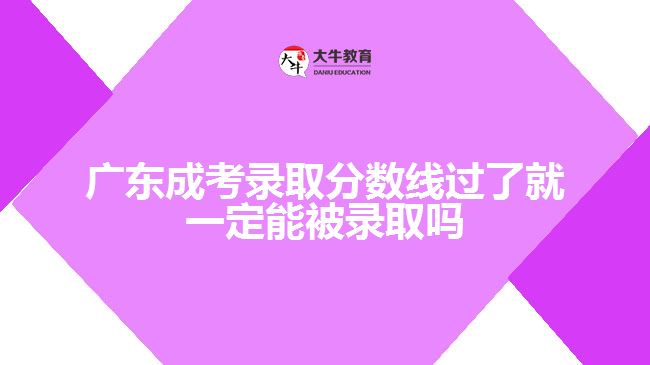 廣東成考錄取分?jǐn)?shù)線(xiàn)過(guò)了就一定能被錄取嗎