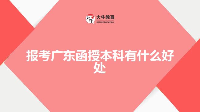 報考廣東函授本科有什么好處