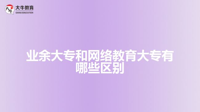 業(yè)余大專和網(wǎng)絡(luò)教育大專哪些區(qū)別