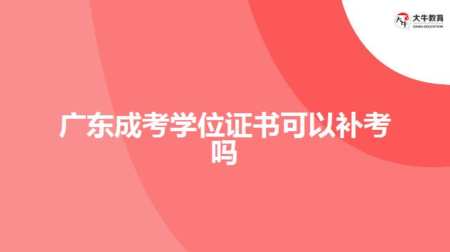 廣東成考學(xué)位證書(shū)可以補(bǔ)考嗎