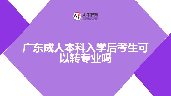 廣東成人本科入學后考生可以轉專業(yè)嗎