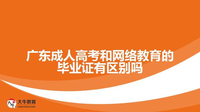 廣東成人高考和網(wǎng)絡(luò)教育的畢業(yè)證有區(qū)別嗎