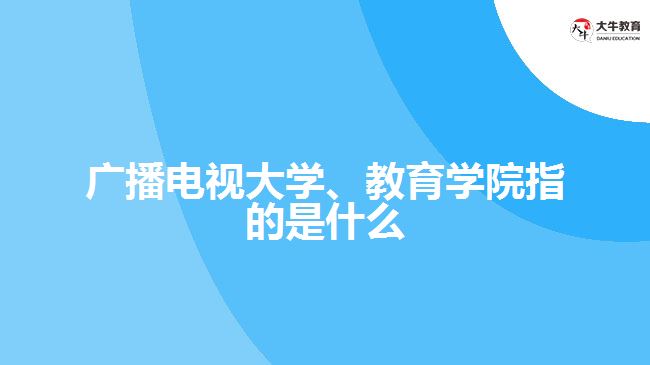 廣播電視大學(xué)、教育學(xué)院指的是什么