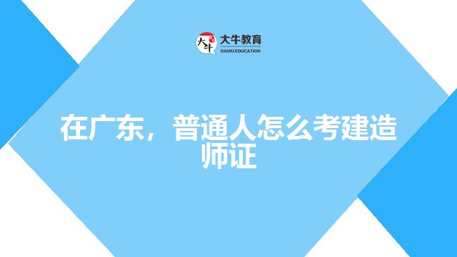 在廣東，普通人怎么考建造師證