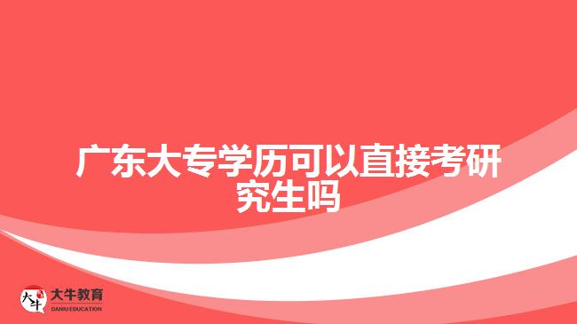 廣東大專學(xué)歷可以直接考研究生嗎