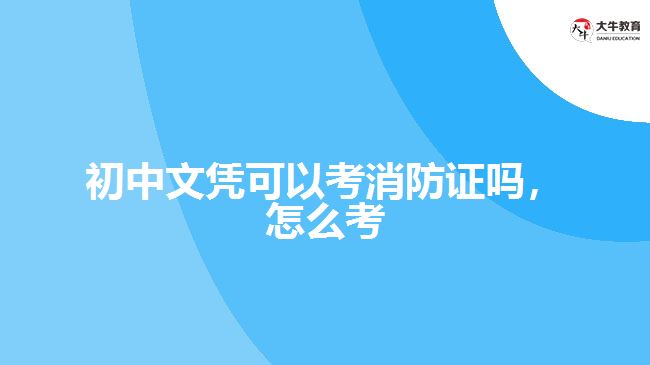 初中文憑可以考消防證嗎，怎么考