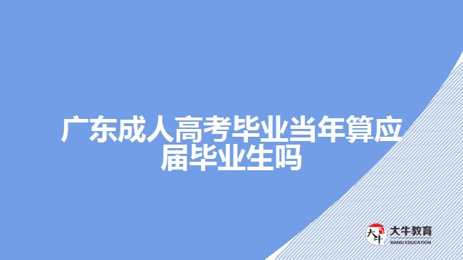 廣東成人高考畢業(yè)當(dāng)年算應(yīng)屆畢業(yè)生嗎