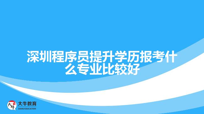 深圳程序員提升學(xué)歷報(bào)考什么專業(yè)比較好