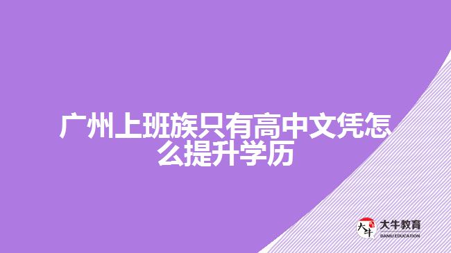 廣州上班族只有高中文憑怎么提升學歷