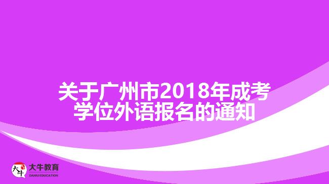 關(guān)于廣州市2018年成考學位外語報名的通知