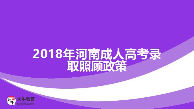 2018年河南成人高考錄取照顧政策