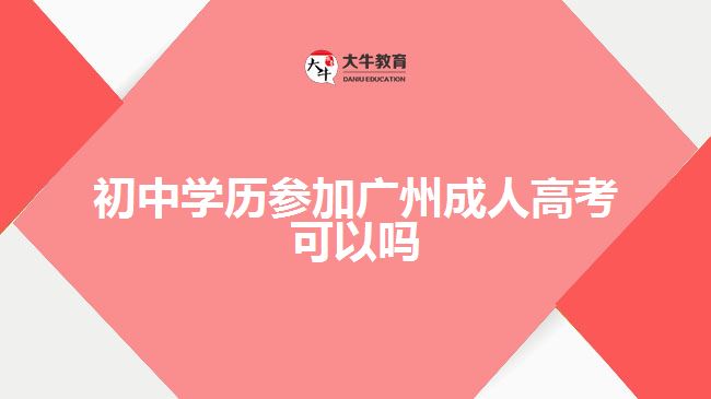 初中學(xué)歷參加廣州成人高考可以嗎