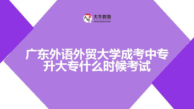 廣東外語外貿(mào)大學(xué)成考中專升大專什么時候考試