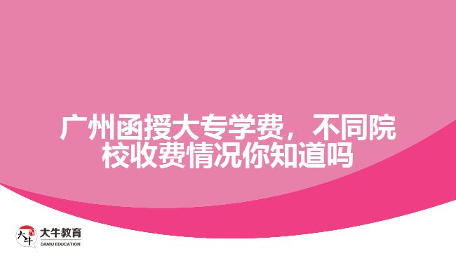 廣州函授大專學(xué)費(fèi)，不同院校收費(fèi)情況你知道嗎