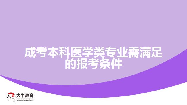 成考本科醫(yī)學(xué)類專業(yè)需滿足的報考條件