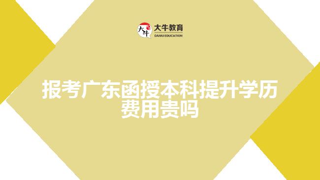 報考廣東函授本科提升學(xué)歷費用貴嗎