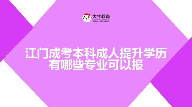 江門成考本科成人提升學(xué)歷有哪些專業(yè)可以報(bào)