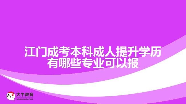 江門成考本科成人提升學(xué)歷有哪些專業(yè)可以報(bào)