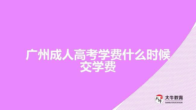 廣州成人高考學(xué)費(fèi)什么時(shí)候交學(xué)費(fèi)