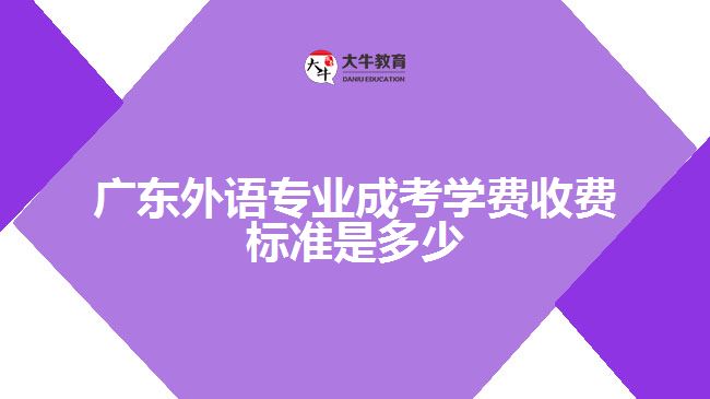 廣東外語專業(yè)成考學費收費標準是多少