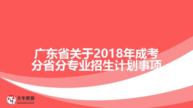 廣東省關(guān)于2018年成考分省分專業(yè)招生計(jì)劃事項(xiàng)