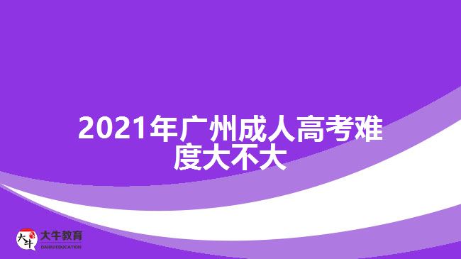 2021年廣州成人高考難度大不大