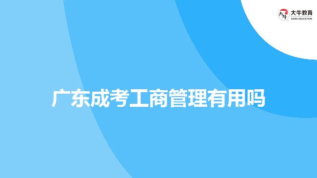 廣東成考工商管理有用嗎