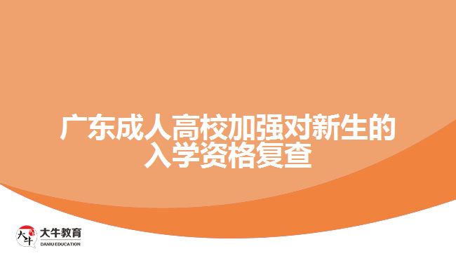 廣東成人高校加強對新生的入學(xué)資格復(fù)查