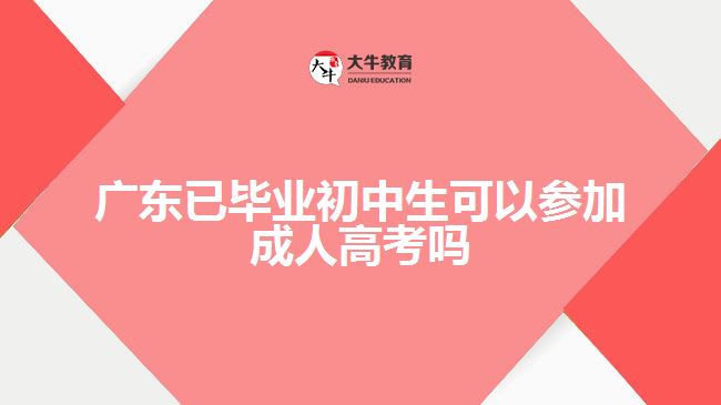 廣東已畢業(yè)初中生可以參加成人高考嗎