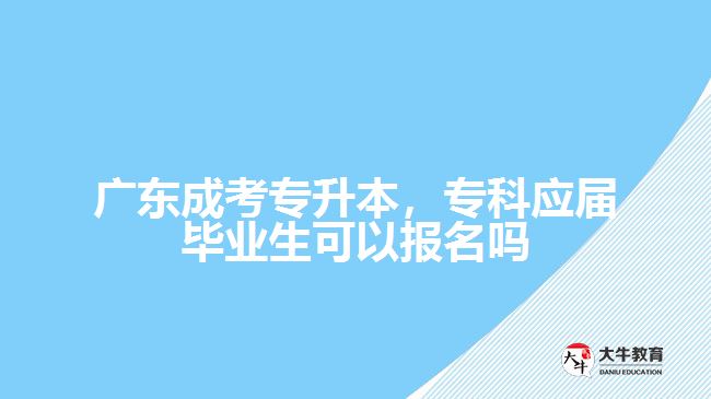 廣東成考專升本，?？茟?yīng)屆畢業(yè)生可以報(bào)名嗎