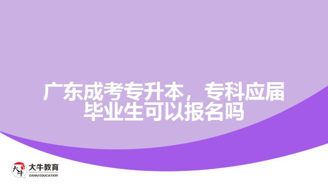 廣東成考專升本，?？茟?yīng)屆畢業(yè)生可以報(bào)名嗎