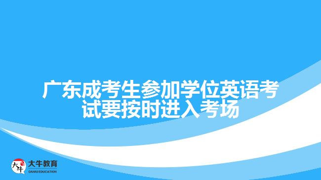 廣東成考生參加學(xué)位英語考試要按時(shí)進(jìn)入考場