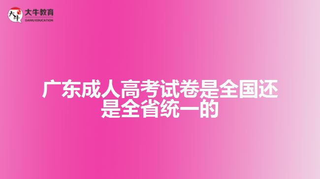 廣東成人高考試卷是全國(guó)還是全省統(tǒng)一的