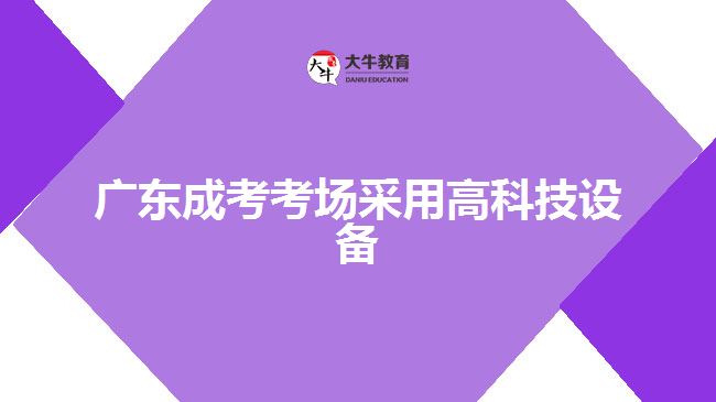 廣東成考考場采用高科技設(shè)備