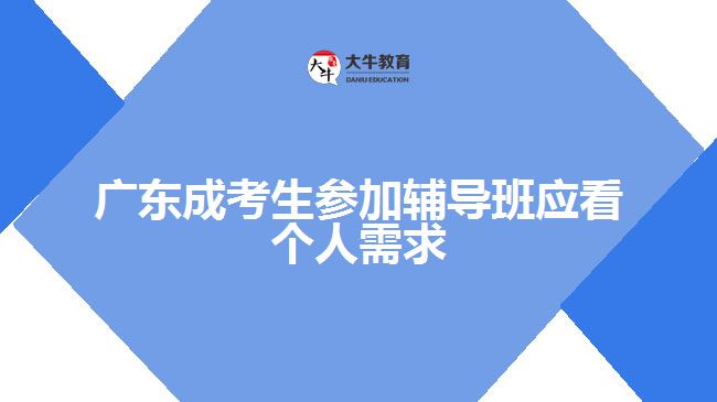 廣東成考生參加輔導(dǎo)班應(yīng)看個(gè)人需求