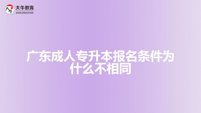 廣東成人專升本報名條件為什么不相同