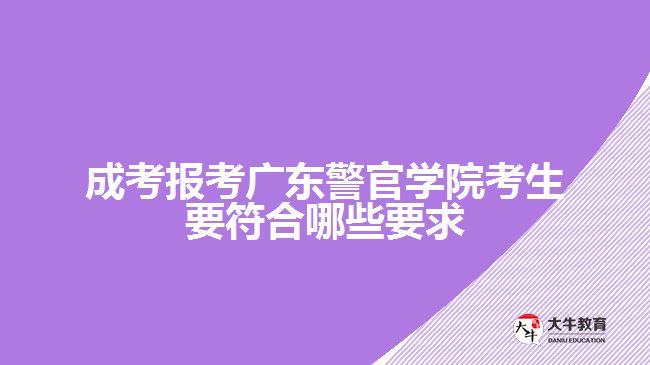 成考報考廣東警官學院考生要符合哪些要求